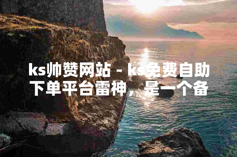 ks帅赞网站 - ks免费自助下单平台雷神，是一个备受欢迎的在线服务平台。