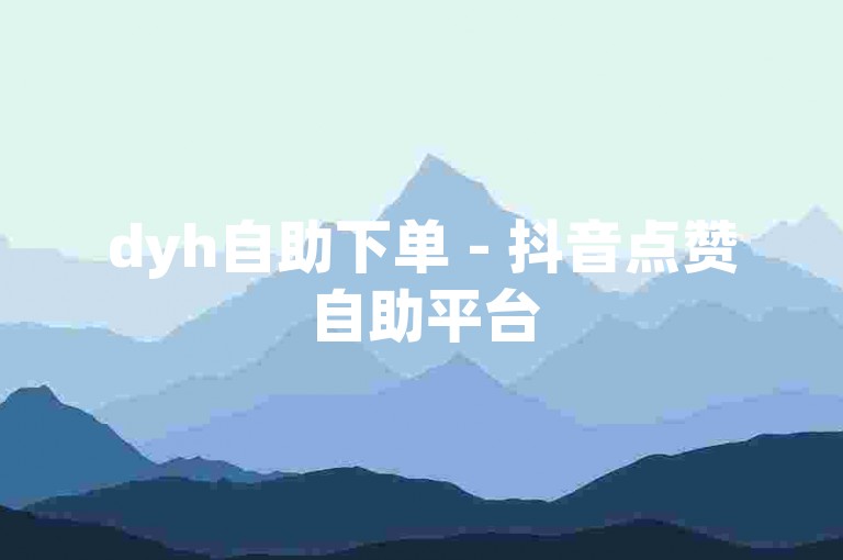dyh自助下单 - 抖音点赞自助平台