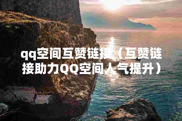 qq空间互赞链接（互赞链接助力QQ空间人气提升）