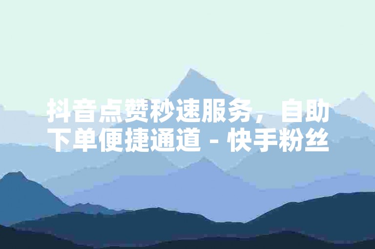 抖音点赞秒速服务，自助下单便捷通道 - 快手粉丝增长平台 - 快手仅需一元即可获得100粉丝。