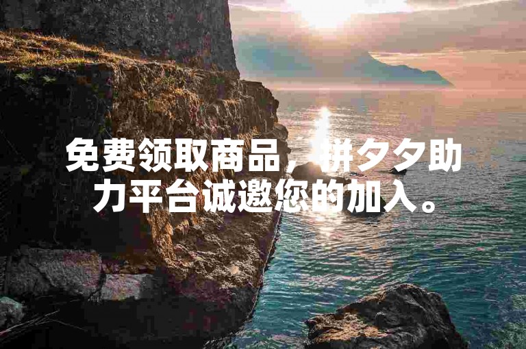 免费领取商品，拼夕夕助力平台诚邀您的加入。