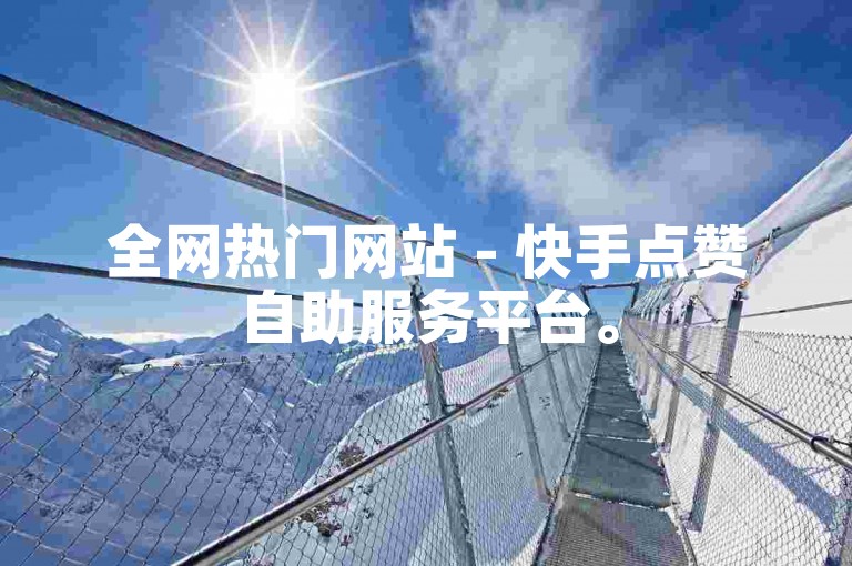 全网热门网站 - 快手点赞自助服务平台。