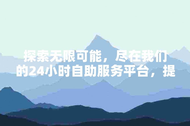 探索无限可能，尽在我们的24小时自助服务平台，提供免费下单软件与PDD刷助力工具，黑科技商城等你来体验，卡盟平台在线下单，轻松便捷。