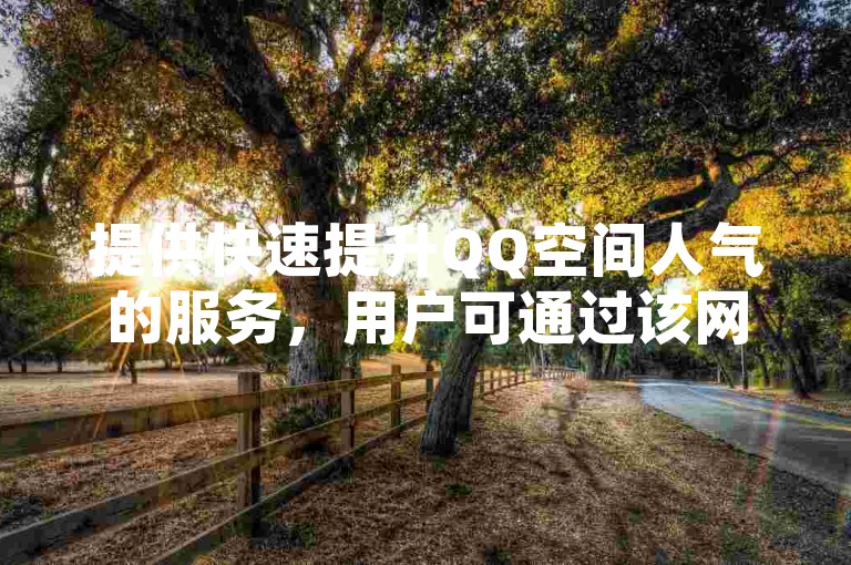 提供快速提升QQ空间人气的服务，用户可通过该网站平台轻松自助下单获取KS赞。