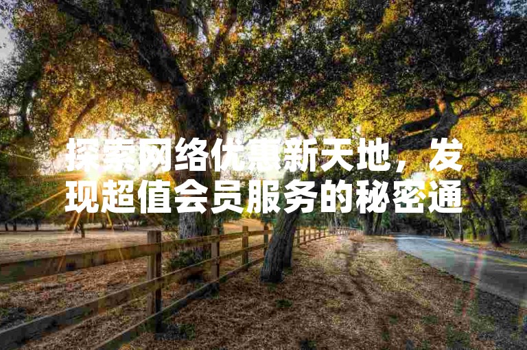 探索网络优惠新天地，发现超值会员服务的秘密通道。