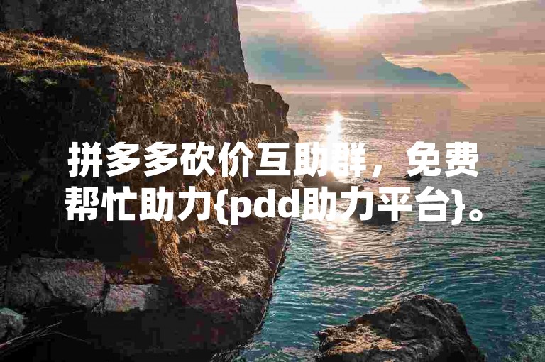 拼多多砍价互助群，免费帮忙助力{pdd助力平台}。