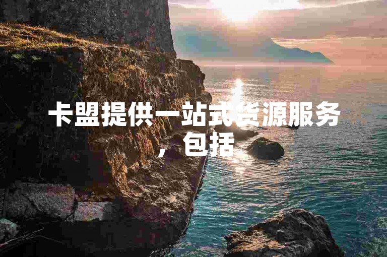 卡盟提供一站式货源服务，包括520代刷业务。