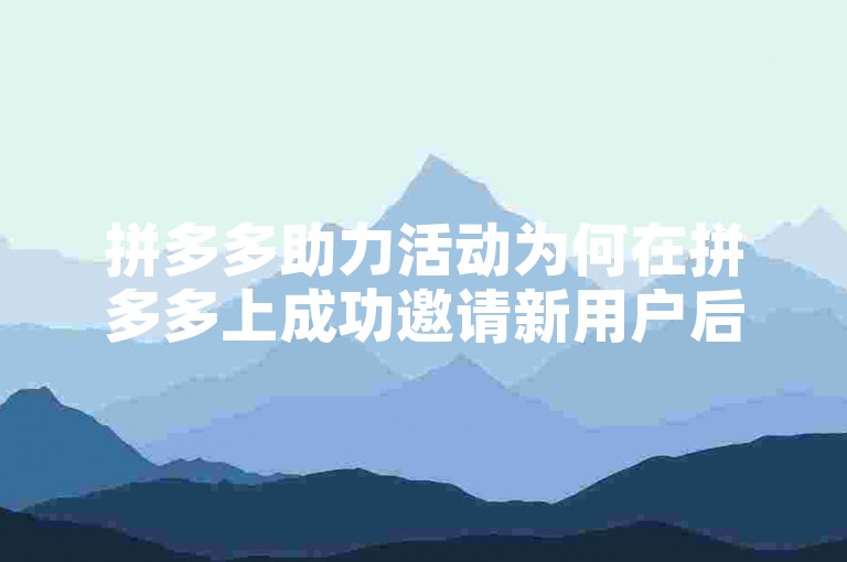 拼多多助力活动为何在拼多多上成功邀请新用户后，我仅获得了0.01元的奖励？