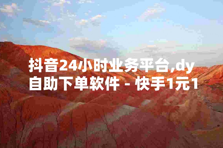 抖音24小时业务平台,dy自助下单软件 - 快手1元1000千粉丝活粉丝是真的吗 - 快手二十四小时在线下单平台探索无界