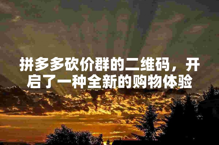 拼多多砍价群的二维码，开启了一种全新的购物体验，同时也带来了不少挑战。
