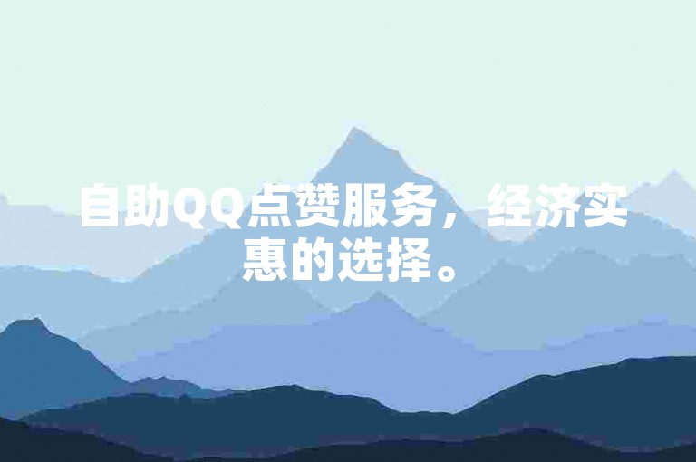 自助QQ点赞服务，经济实惠的选择。