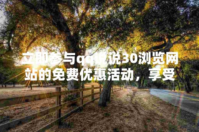 立即参与qq说说30浏览网站的免费优惠活动，享受精彩内容！