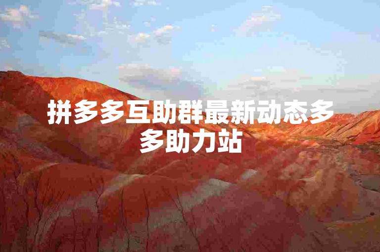 拼多多互助群最新动态多多助力站