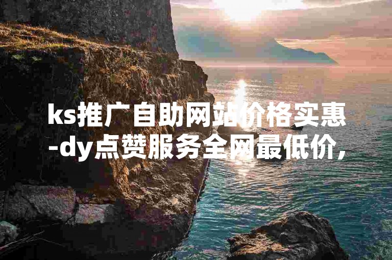ks推广自助网站价格实惠-dy点赞服务全网最低价,B站粉丝业务平台提供便捷服务。