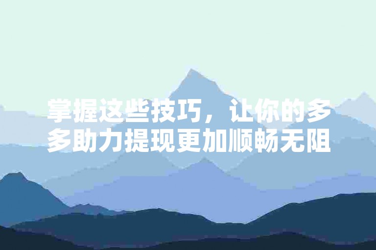 掌握这些技巧，让你的多多助力提现更加顺畅无阻。