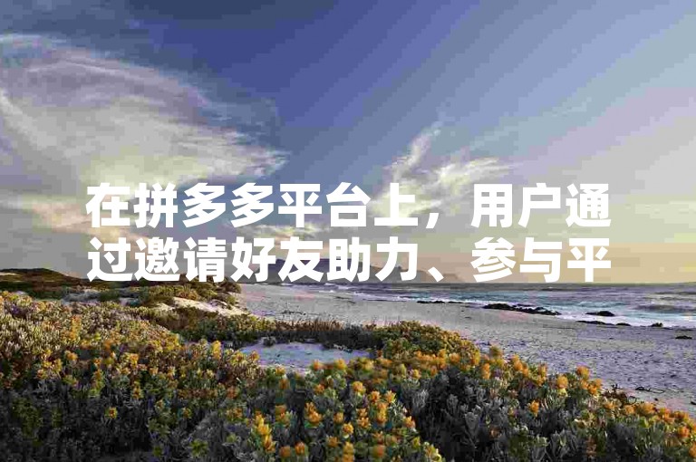 在拼多多平台上，用户通过邀请好友助力、参与平台活动或使用优惠券等策略，可以有效地将商品价格降至0.01元。