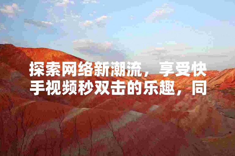 探索网络新潮流，享受快手视频秒双击的乐趣，同时在QQ空间分享精彩瞬间，获得真实点赞与音乐访客量的双重提升。