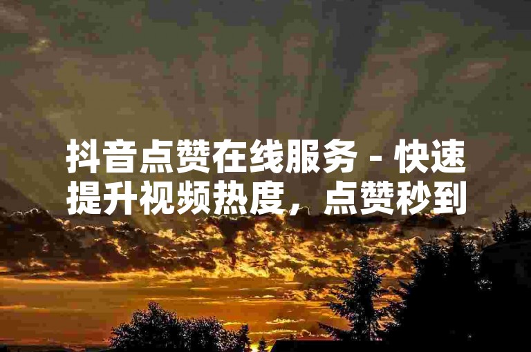 抖音点赞在线服务 - 快速提升视频热度，点赞秒到账。