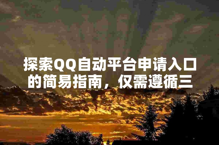 探索QQ自动平台申请入口的简易指南，仅需遵循三个简单步骤即可轻松掌握！