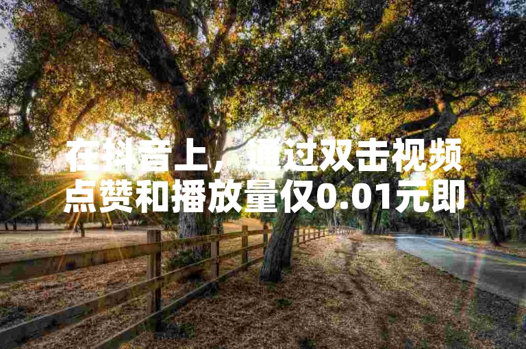 在抖音上，通过双击视频点赞和播放量仅0.01元即可参与大地房产马山肥装修活动，同时拼多多提供24小时免费的助力服务，而快手粉丝数达到四万则可能带来可观的收入。