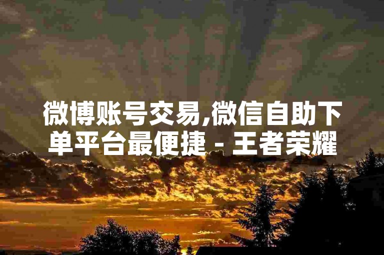 微博账号交易,微信自助下单平台最便捷 - 王者荣耀发卡网秒发卡服务 - 快手业务购买粉丝快速响应。