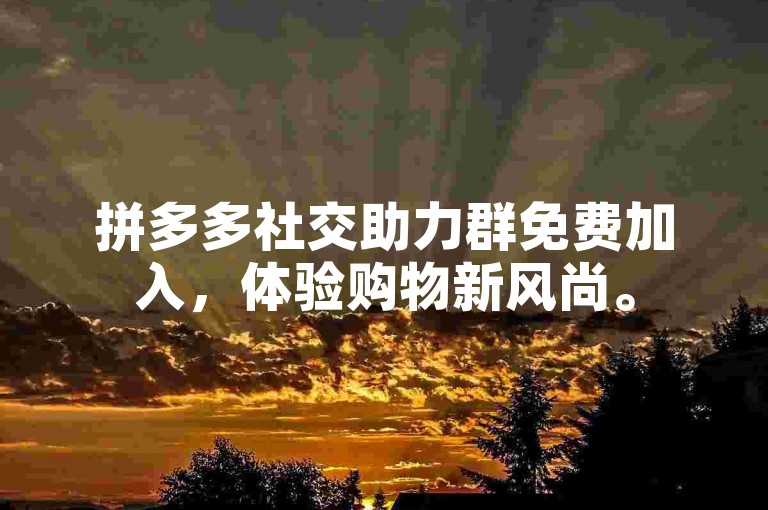 拼多多社交助力群免费加入，体验购物新风尚。