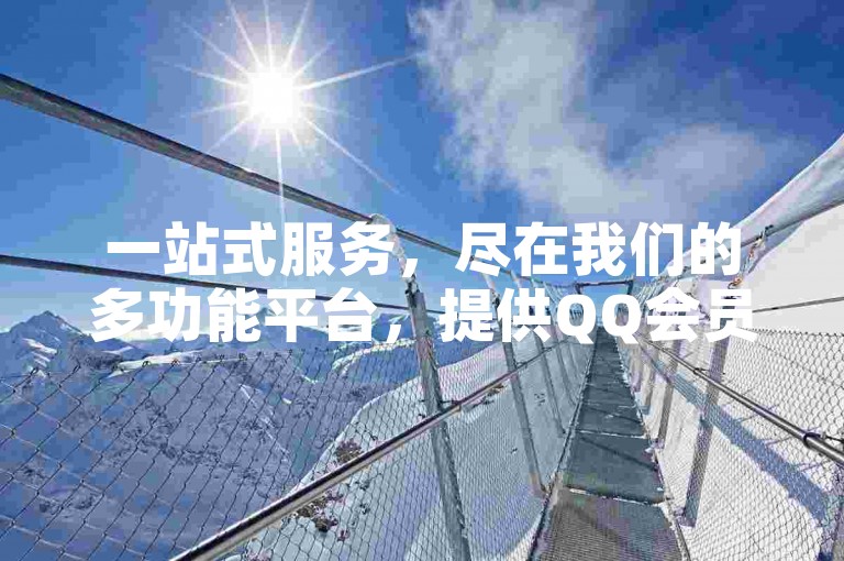 一站式服务，尽在我们的多功能平台，提供QQ会员、抖音快手点赞评论等服务，全天候自助下单。