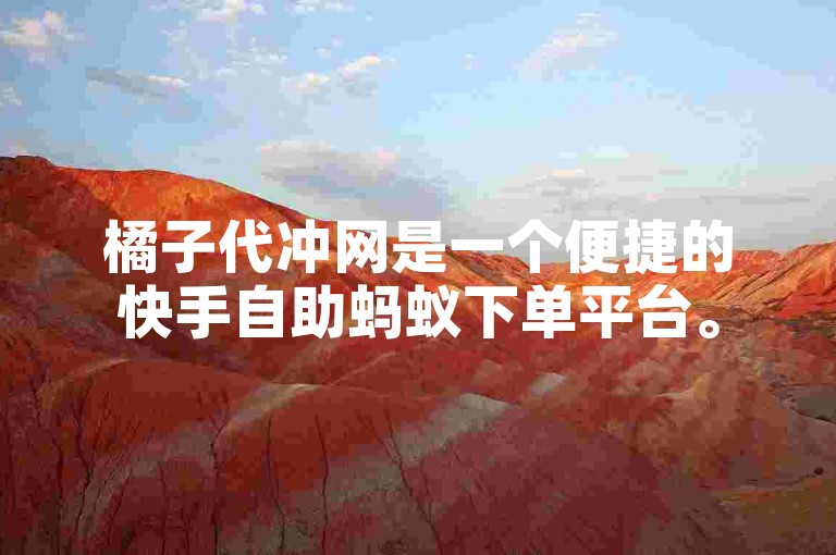 橘子代冲网是一个便捷的快手自助蚂蚁下单平台。
