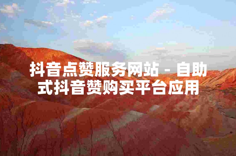 抖音点赞服务网站 - 自助式抖音赞购买平台应用