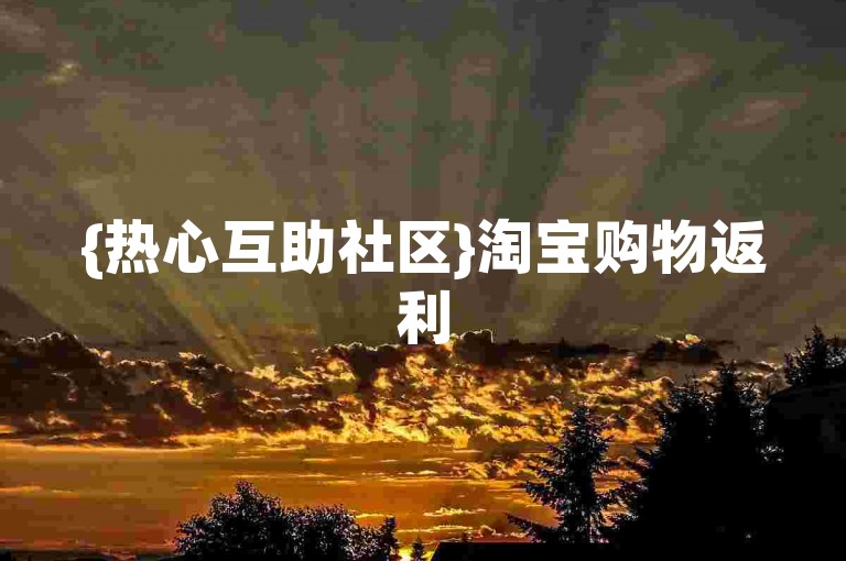 {热心互助社区}淘宝购物返利50元免费分享群