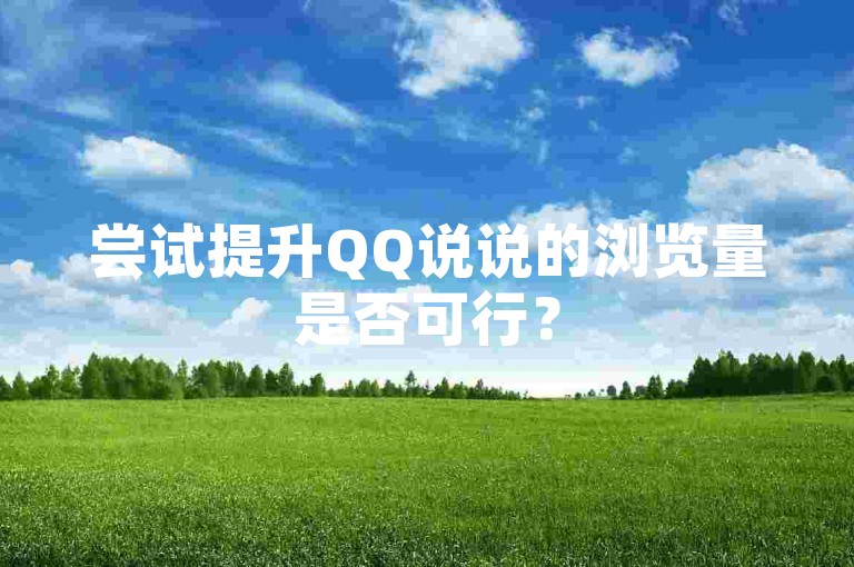 尝试提升QQ说说的浏览量是否可行？