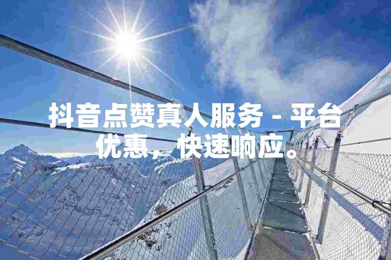 抖音点赞真人服务 - 平台优惠，快速响应。