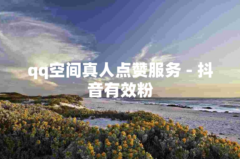 qq空间真人点赞服务 - 抖音有效粉
