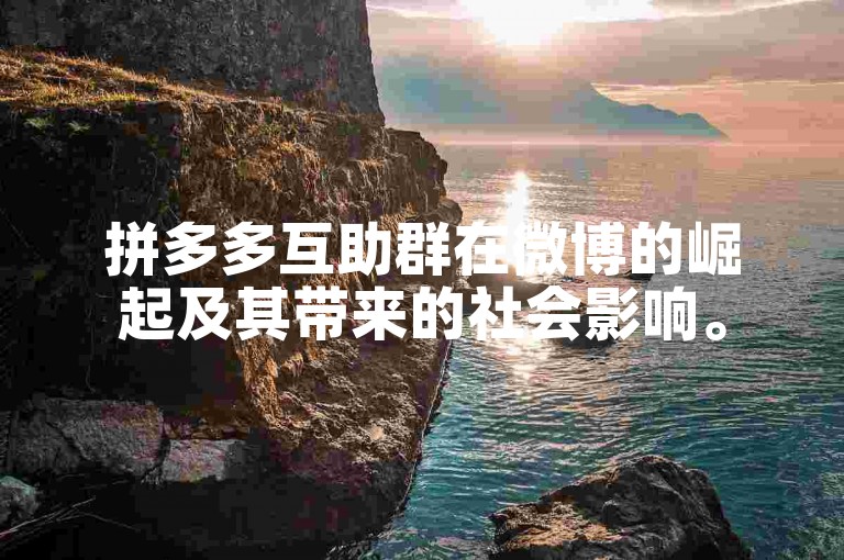 拼多多互助群在微博的崛起及其带来的社会影响。