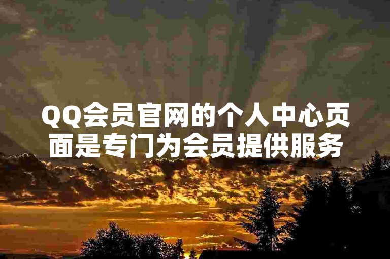 QQ会员官网的个人中心页面是专门为会员提供服务的专区。