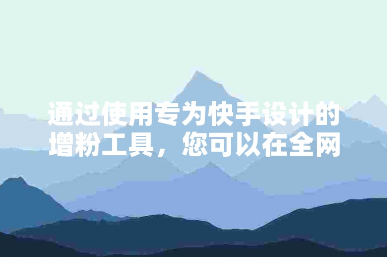 通过使用专为快手设计的增粉工具，您可以在全网最低价格的QQ云商城中轻松获取10000个粉丝币，同时了解如何计算QQ空间转发人数。