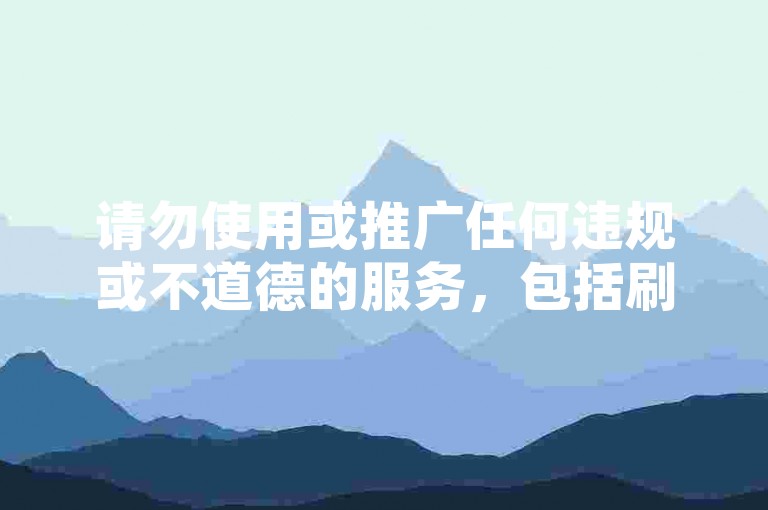 请勿使用或推广任何违规或不道德的服务，包括刷赞、代刷等行为，这些行为违反了社交媒体平台的规定，并可能对网络生态造成负面影响。