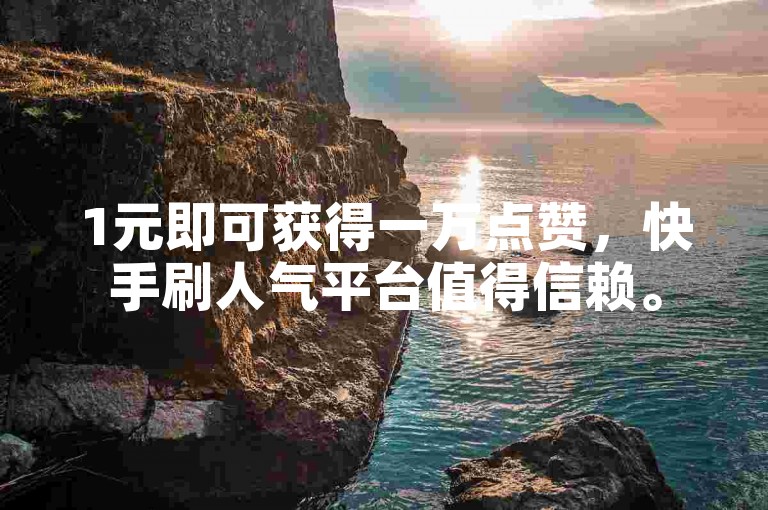 1元即可获得一万点赞，快手刷人气平台值得信赖。