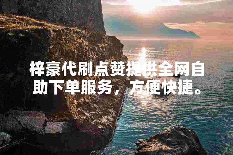 梓豪代刷点赞提供全网自助下单服务，方便快捷。