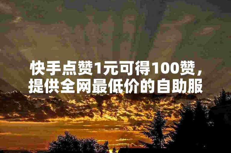 快手点赞1元可得100赞，提供全网最低价的自助服务，抖音业务下单后24小时内即可到账，专业KS点赞服务。