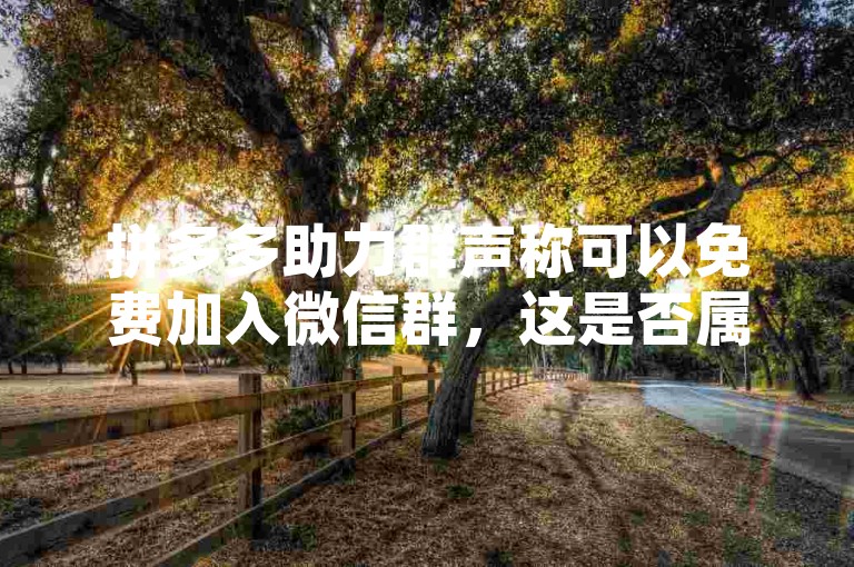 拼多多助力群声称可以免费加入微信群，这是否属实呢？拼多多砍价