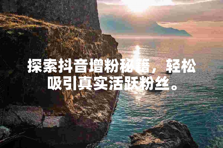 探索抖音增粉秘籍，轻松吸引真实活跃粉丝。