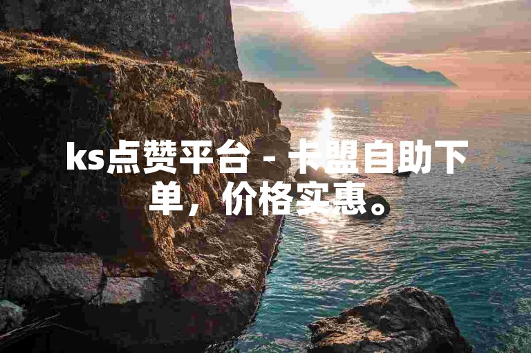 ks点赞平台 - 卡盟自助下单，价格实惠。