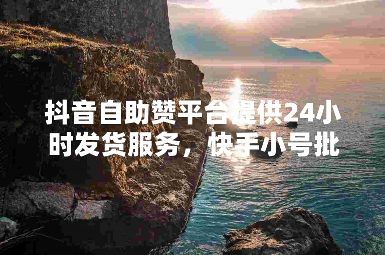 抖音自助赞平台提供24小时发货服务，快手小号批发仅需10元，qq空间说说赞真人点赞最低只需1元。