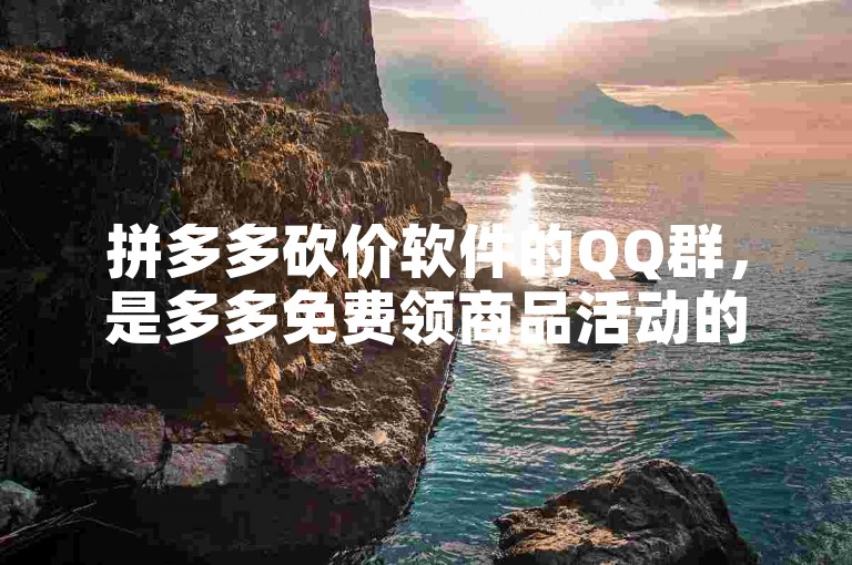 拼多多砍价软件的QQ群，是多多免费领商品活动的交流平台。