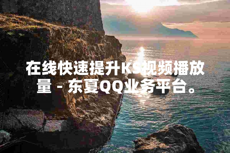 在线快速提升KS视频播放量 - 东夏QQ业务平台。