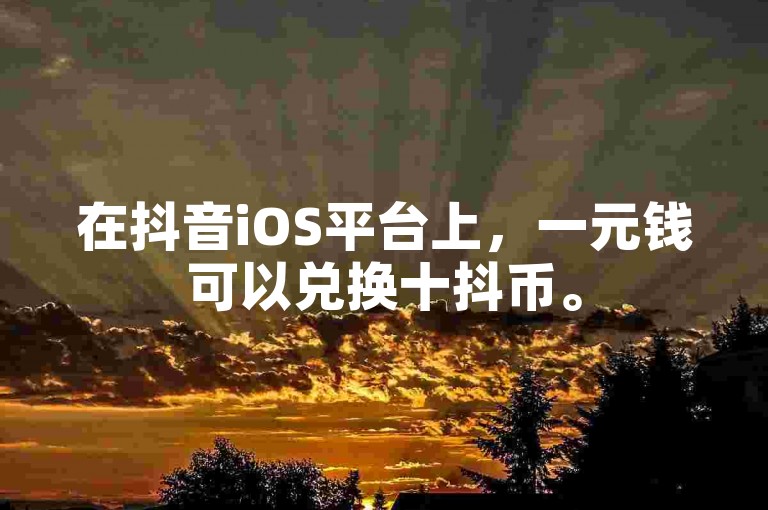 在抖音iOS平台上，一元钱可以兑换十抖币。