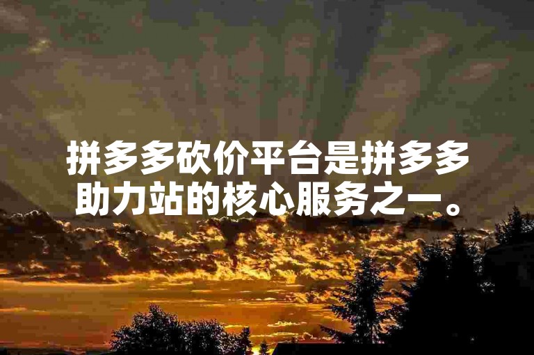 拼多多砍价平台是拼多多助力站的核心服务之一。