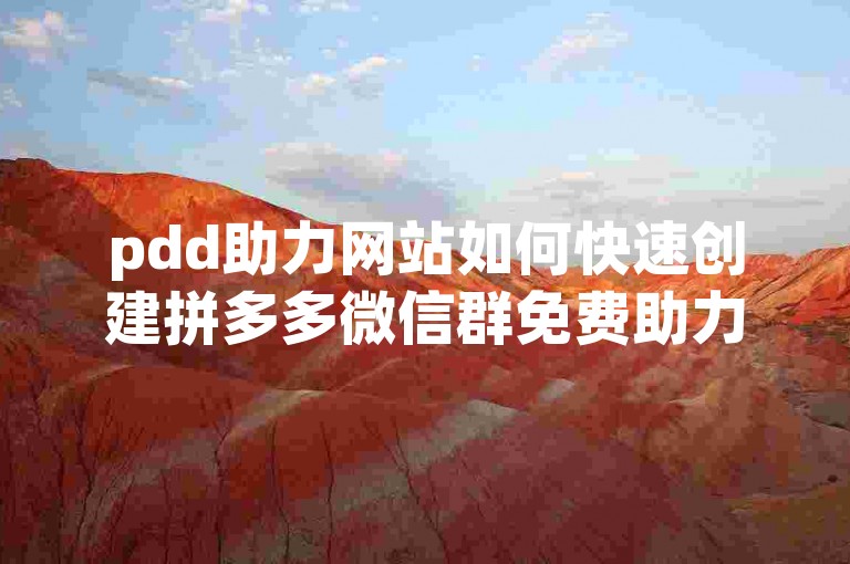 pdd助力网站如何快速创建拼多多微信群免费助力群。
