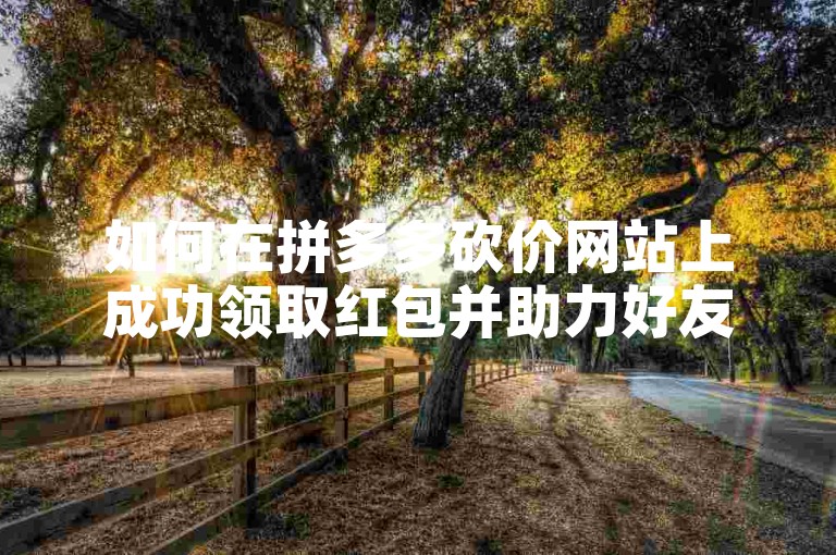如何在拼多多砍价网站上成功领取红包并助力好友？